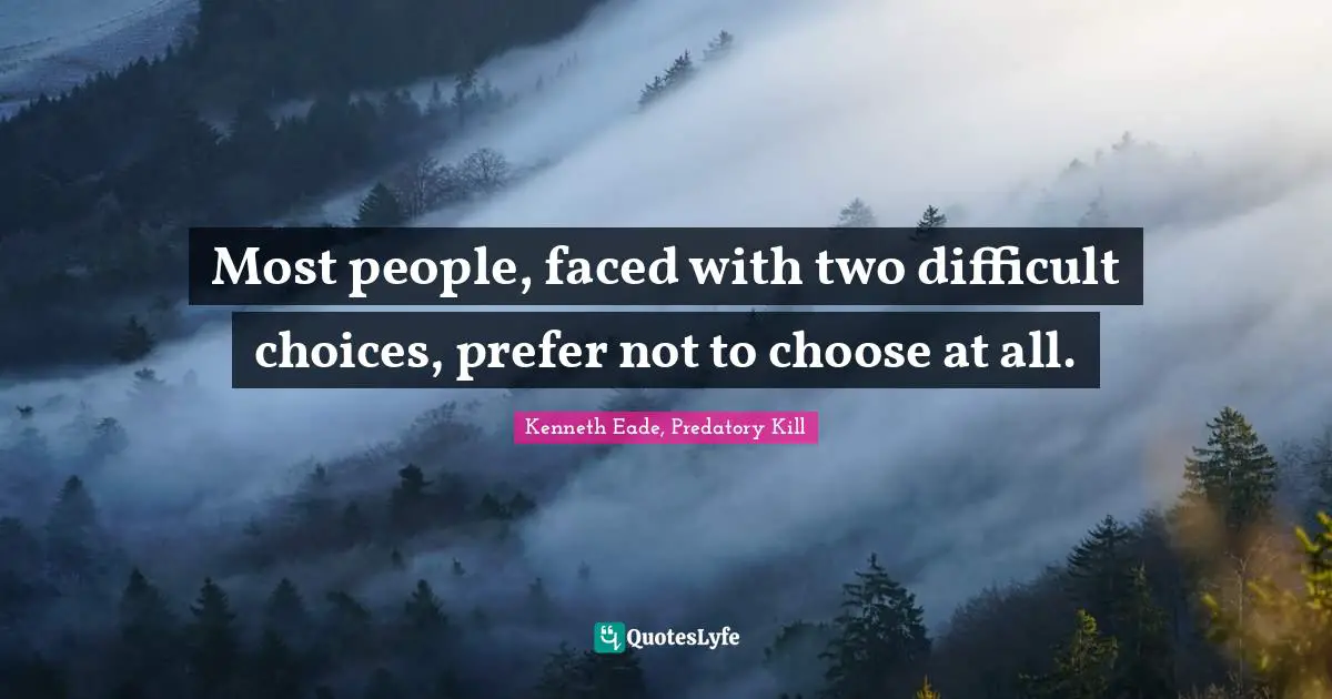 Most people, faced with two difficult choices, prefer not to choose at all.