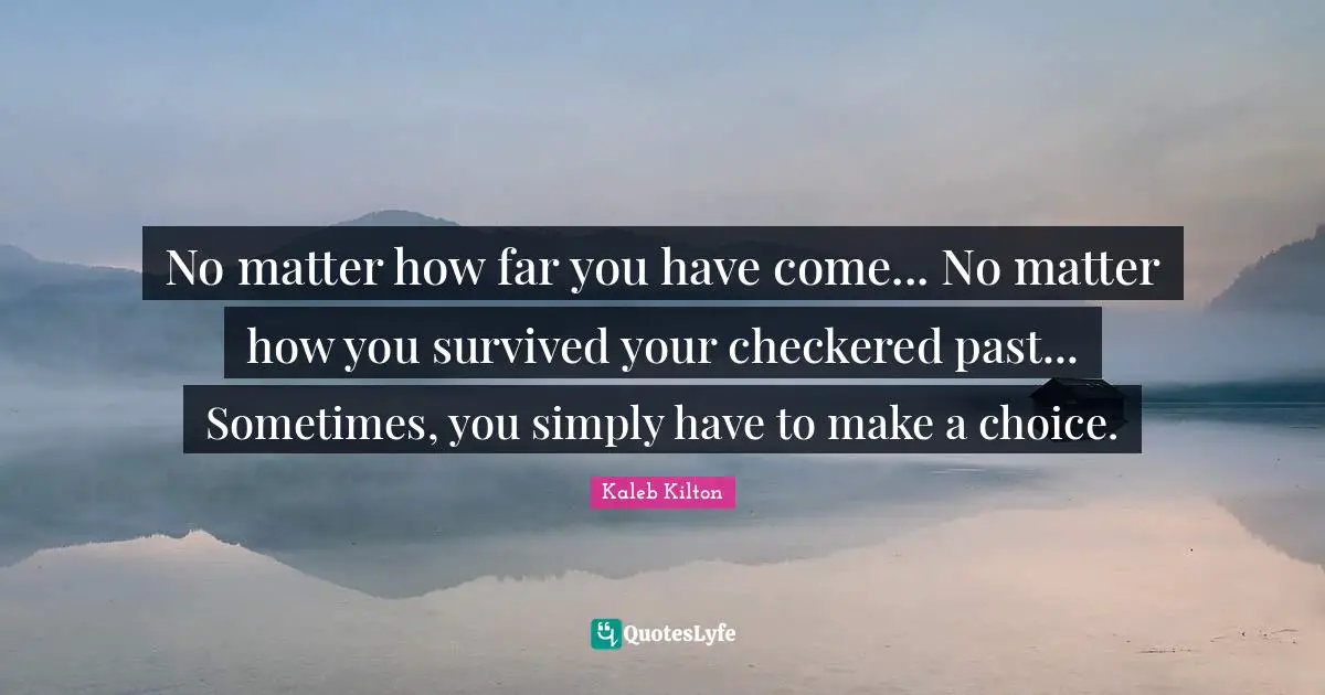 No matter how far you have come... No matter how you survived your checkered past... Sometimes, you simply have to make a choice.