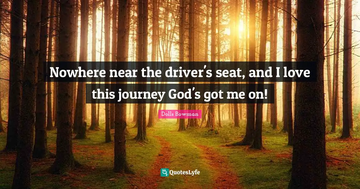 Nowhere near the driver's seat, and I love this journey God's got me on!