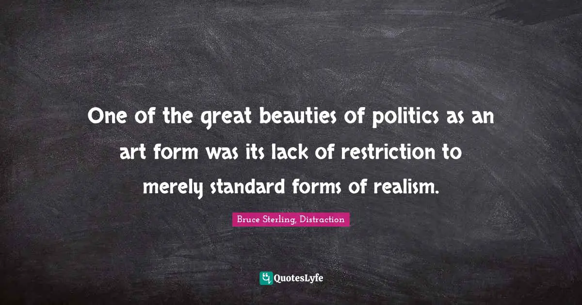 2016 Quotes: "One of the great beauties of politics as an art form was its lack of restriction to merely standard forms of realism."