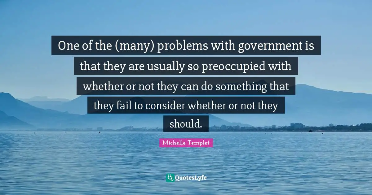 One of the (many) problems with government is that they are usually so preoccupied with whether or not they can do something that they fail to consider whether or not they should.