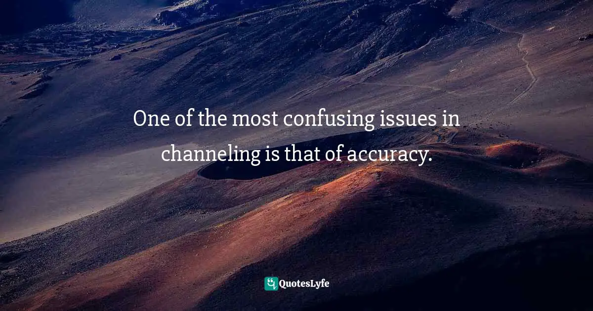 One of the most confusing issues in channeling is that of accuracy.