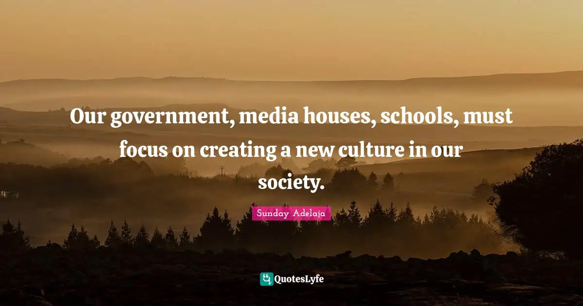 Our government, media houses, schools, must focus on creating a new culture in our society.