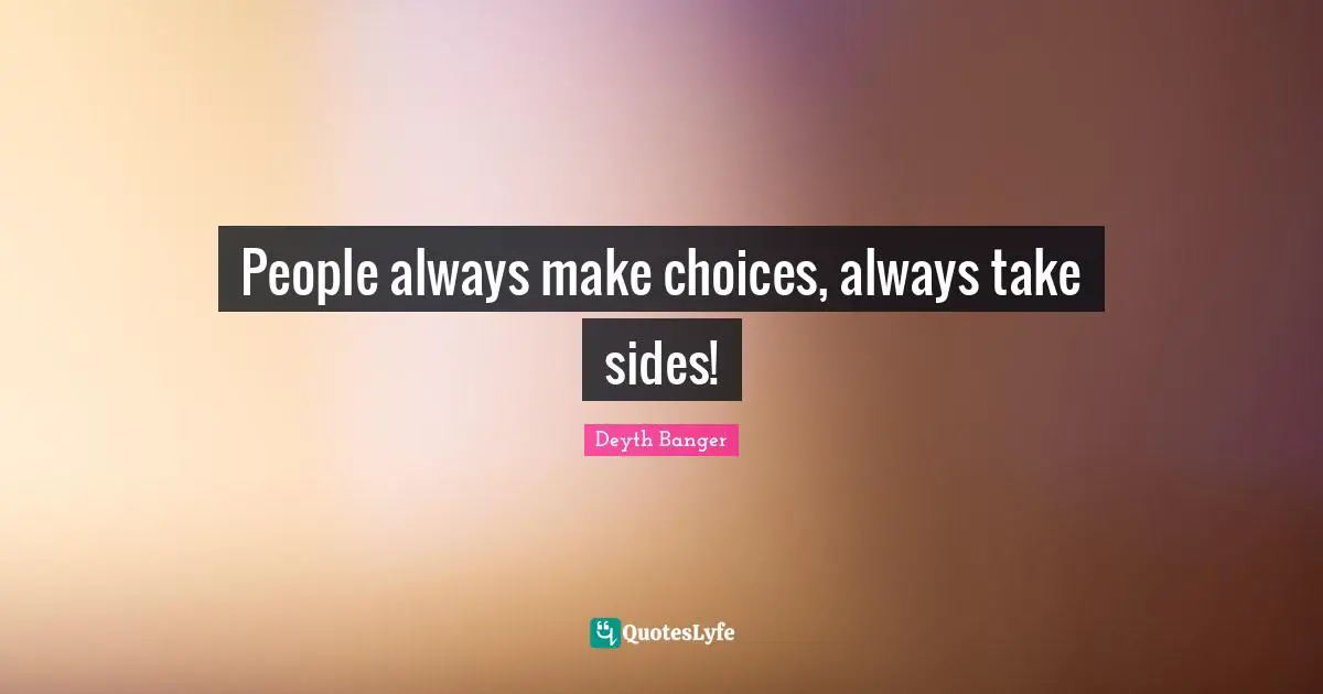 People always make choices, always take sides!