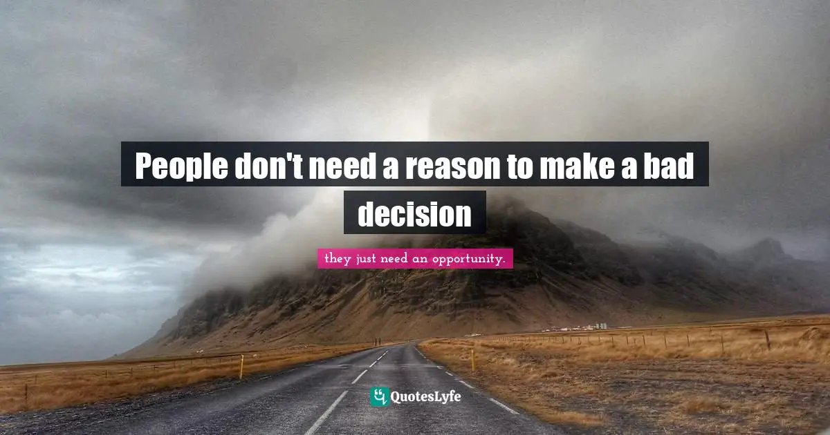 People don't need a reason to make a bad decision