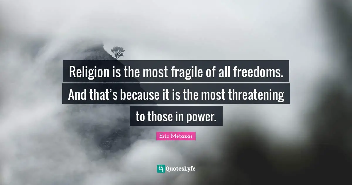 Religion is the most fragile of all freedoms. And that’s because it is the most threatening to those in power.