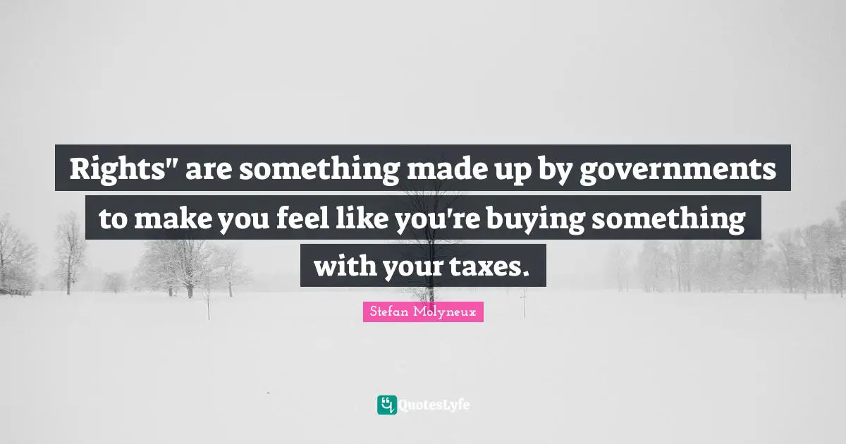 Extortion Quotes: "Rights" are something made up by governments to make you feel like you're buying something with your taxes."