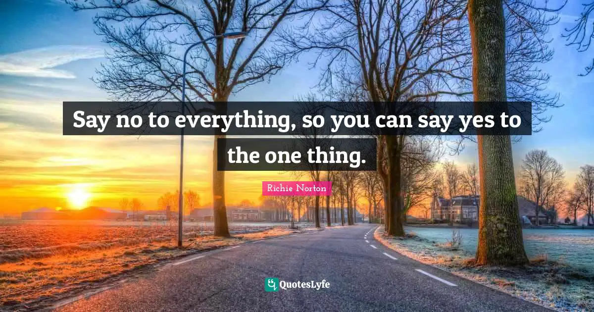 Making Choices Quotes: "Say no to everything, so you can say yes to the one thing."