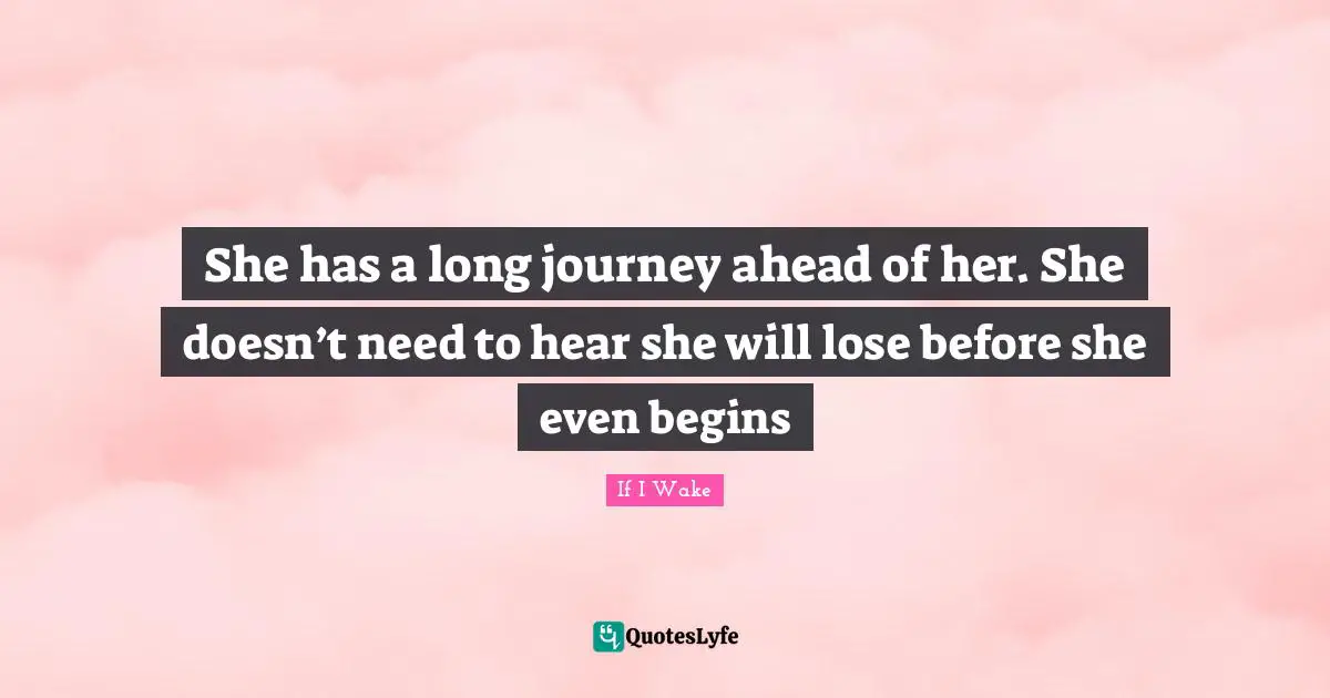 She has a long journey ahead of her. She doesn’t need to hear she will lose before she even begins