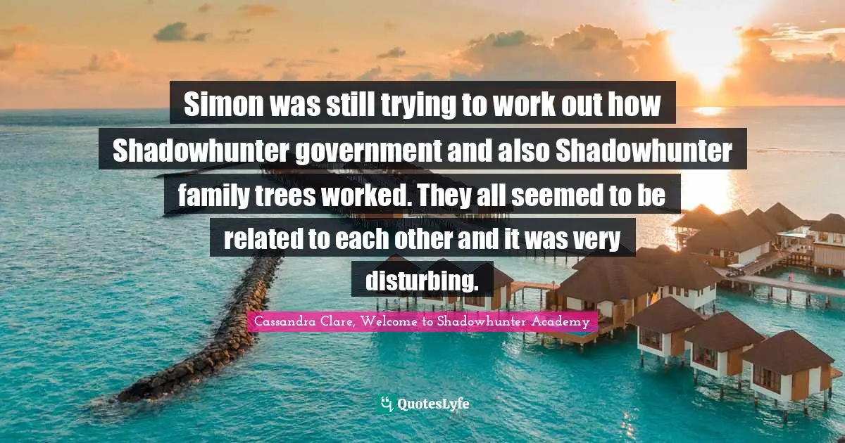 Simon Lewis Quotes: "Simon was still trying to work out how Shadowhunter government and also Shadowhunter family trees worked. They all seemed to be related to each other and it was very disturbing."