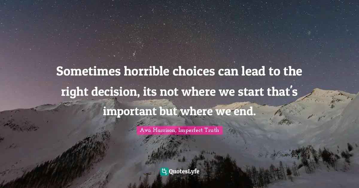 Ava Quotes: "Sometimes horrible choices can lead to the right decision, its not where we start that's important but where we end."