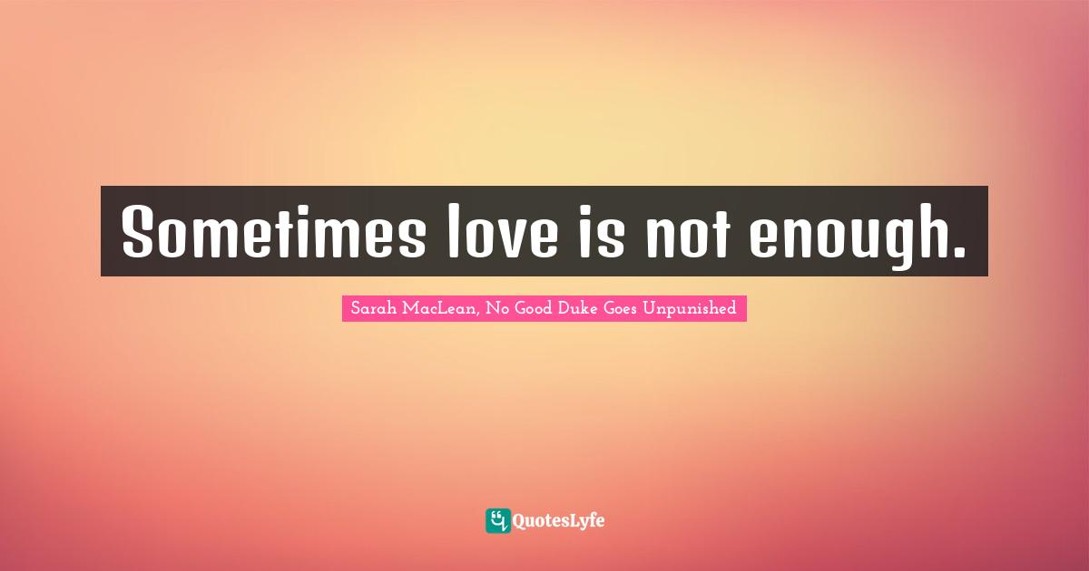 Sarah MacLean, No Good Duke Goes Unpunished Quotes: "Sometimes love is not enough."