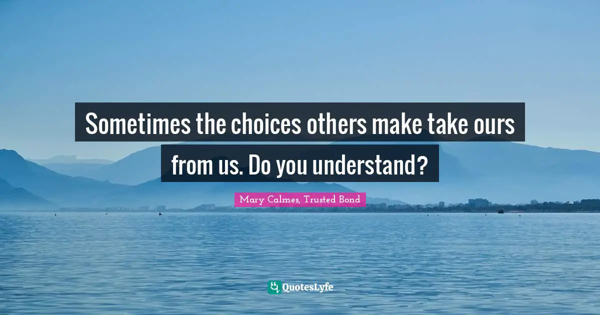 Sometimes the choices others make take ours from us. Do you understand?