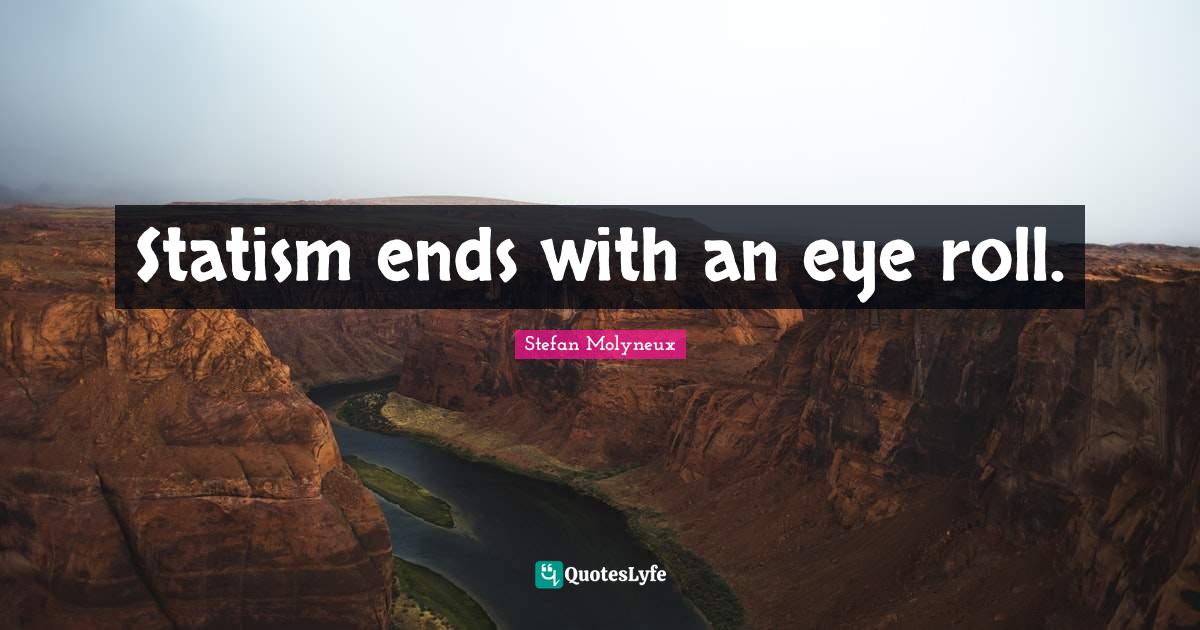 Statism ends with an eye roll.... Quote by Stefan Molyneux QuotesLyfe