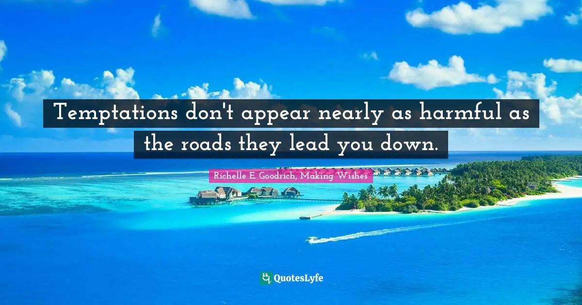 Temptations don't appear nearly as harmful as the roads they lead you down.