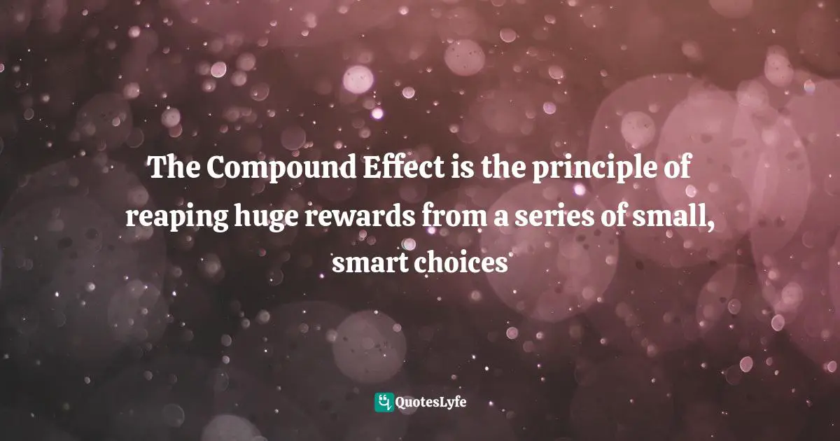 The Compound Effect is the principle of reaping huge rewards from a series of small, smart choices