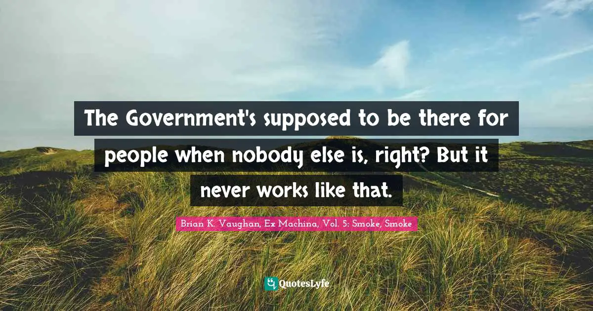 The Government's supposed to be there for people when nobody else is, right? But it never works like that.