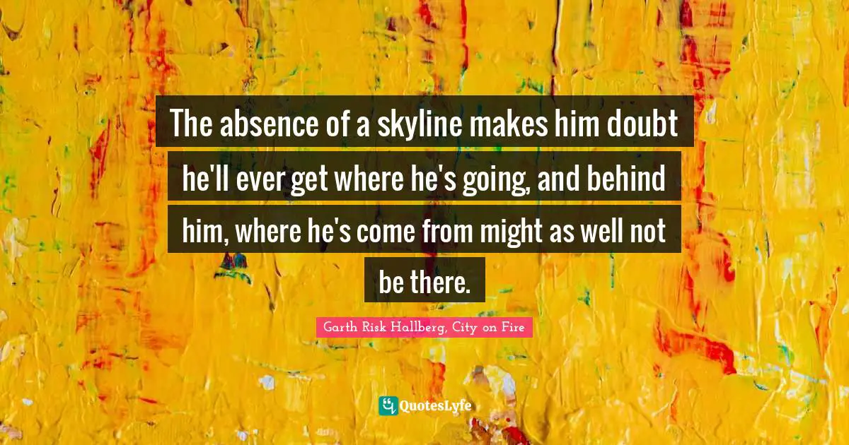 The absence of a skyline makes him doubt he'll ever get where he's going, and behind him, where he's come from might as well not be there.