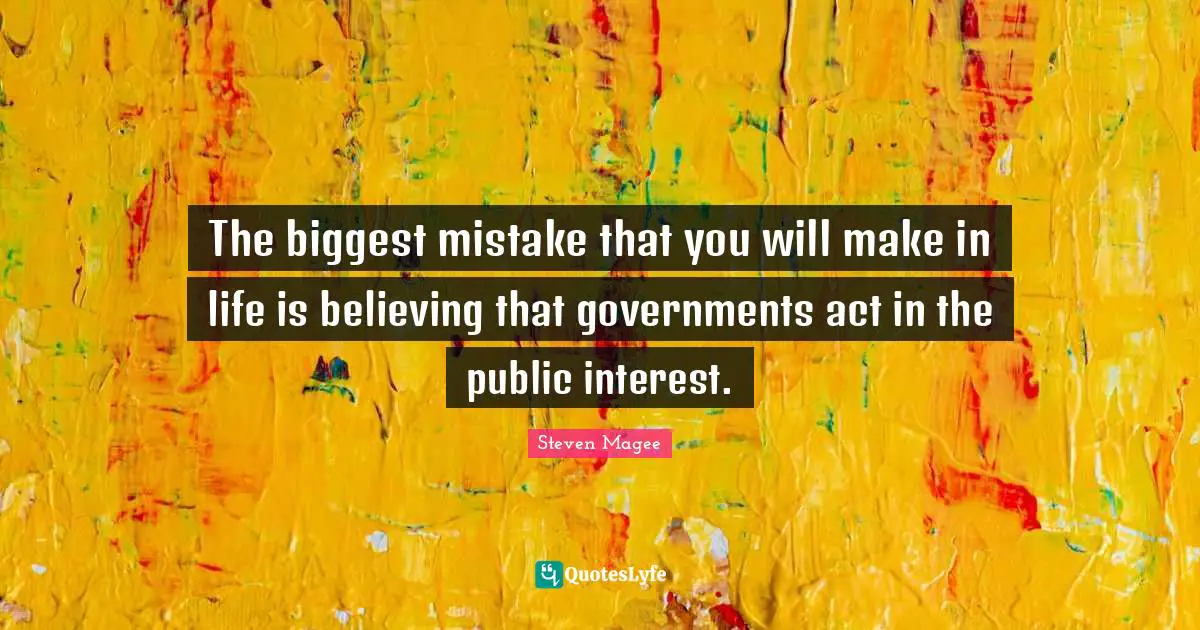 The biggest mistake that you will make in life is believing that governments act in the public interest.