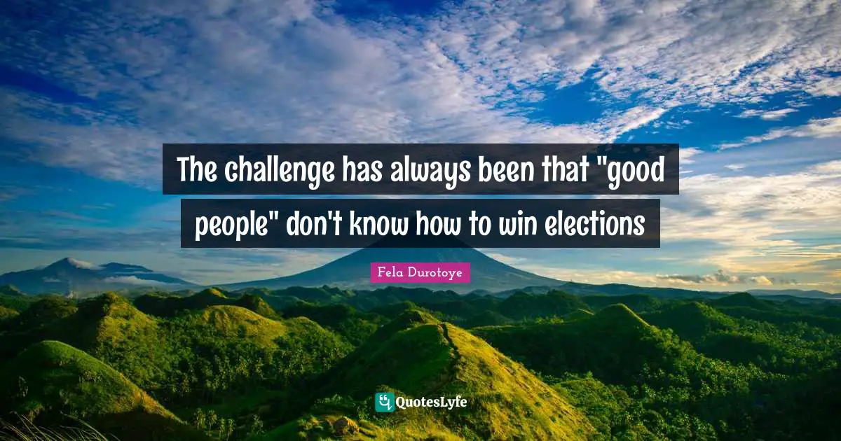 The challenge has always been that "good people" don't know how to win elections