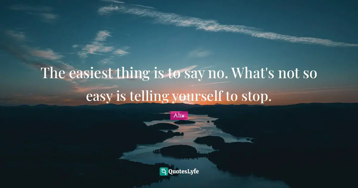 The easiest thing is to say no. What's not so easy is telling yourself to stop.