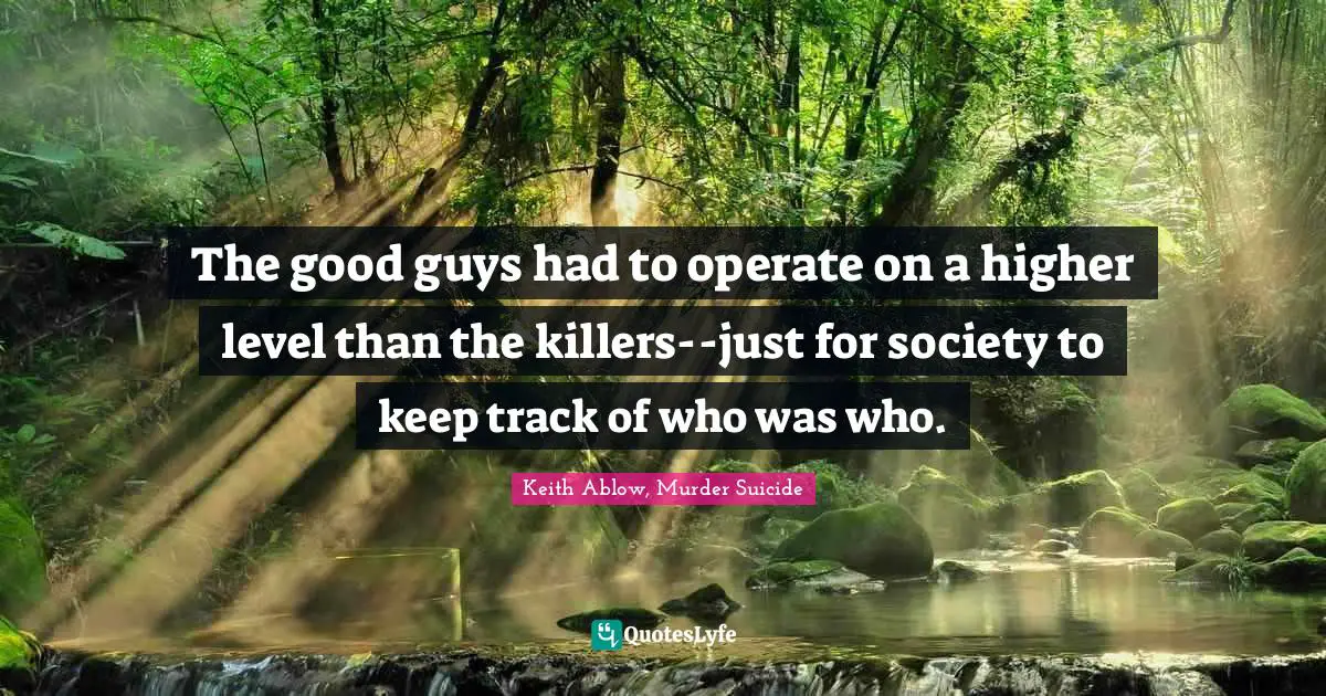 Keith Ablow, Murder Suicide Quotes: The good guys had to operate on a higher level than the killers--just for society to keep track of who was who.