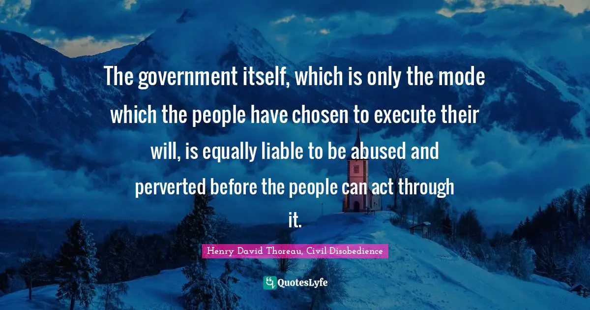 The government itself, which is only the mode which the people have chosen to execute their will, is equally liable to be abused and perverted before the people can act through it.