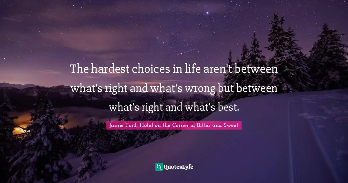 E.J.H. Corner Quotes: "The hardest choices in life aren't between what's right and what's wrong but between what's right and what's best."