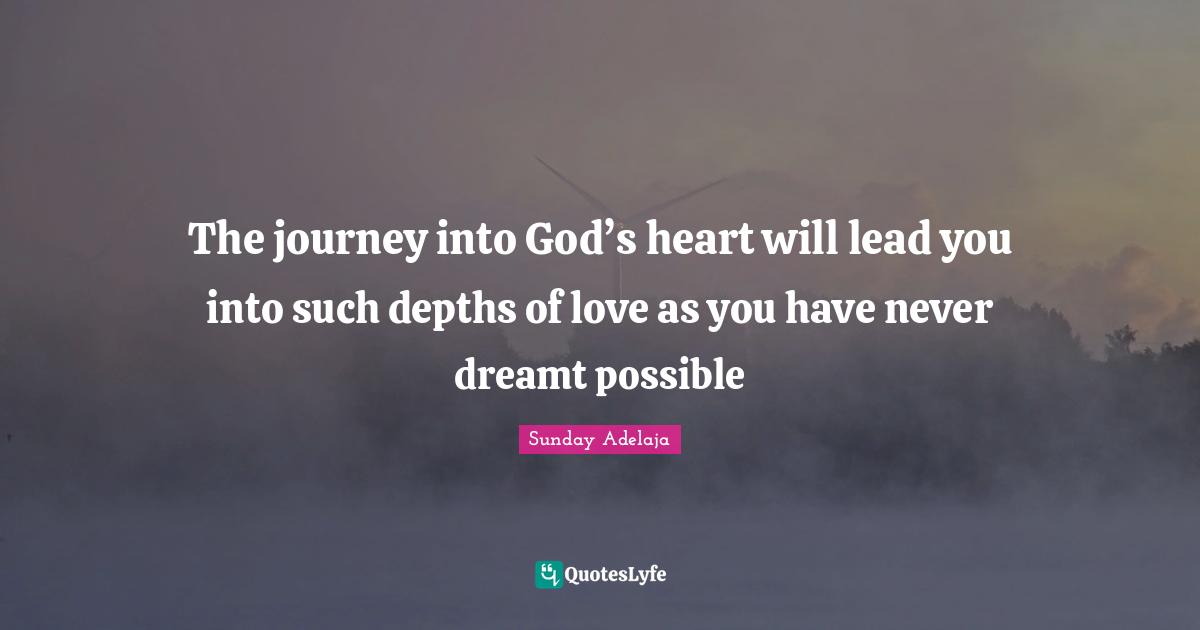 The journey into God’s heart will lead you into such depths of love as you have never dreamt possible