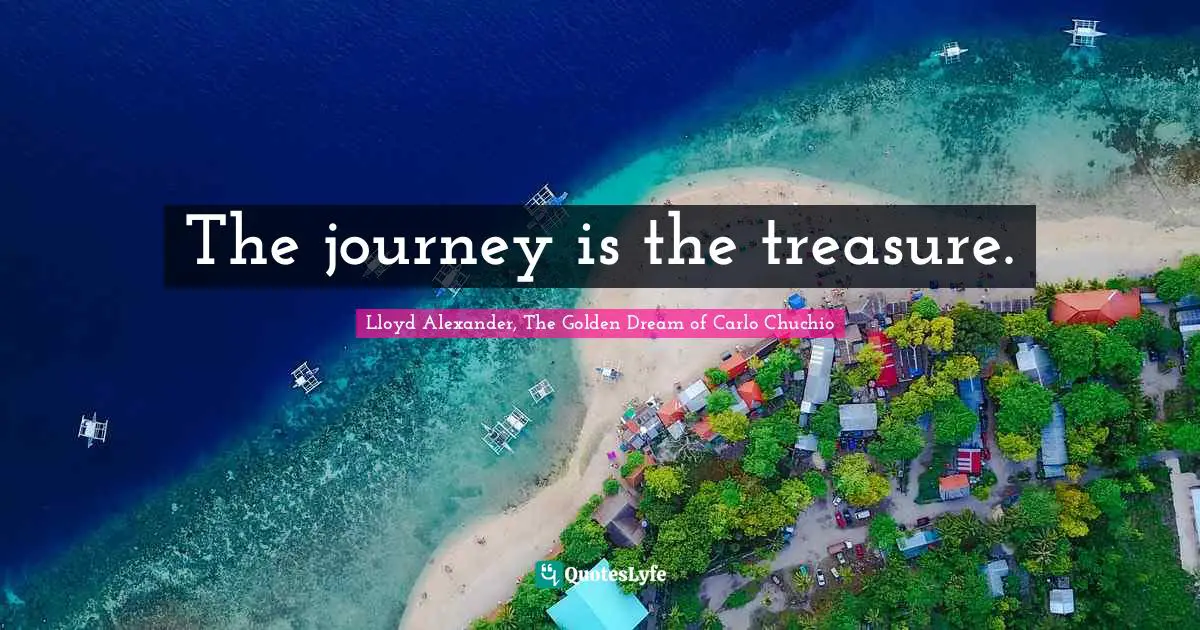 The journey is the treasure.