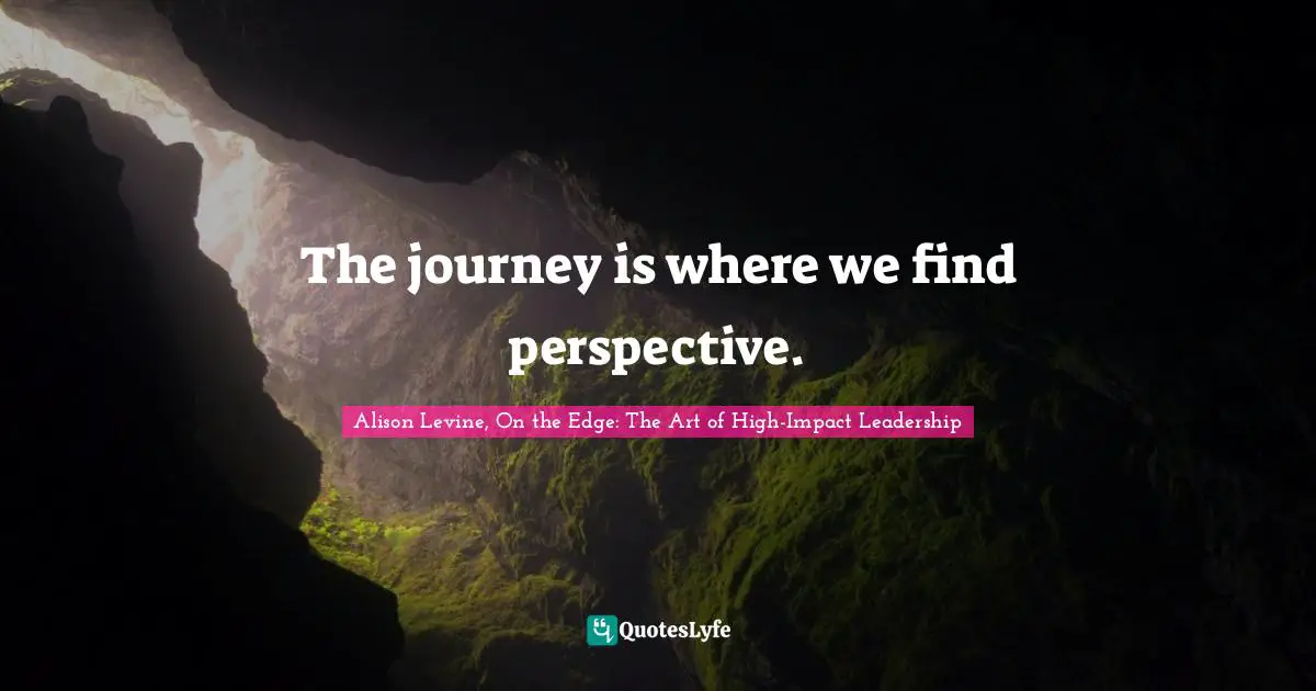 The journey is where we find perspective.