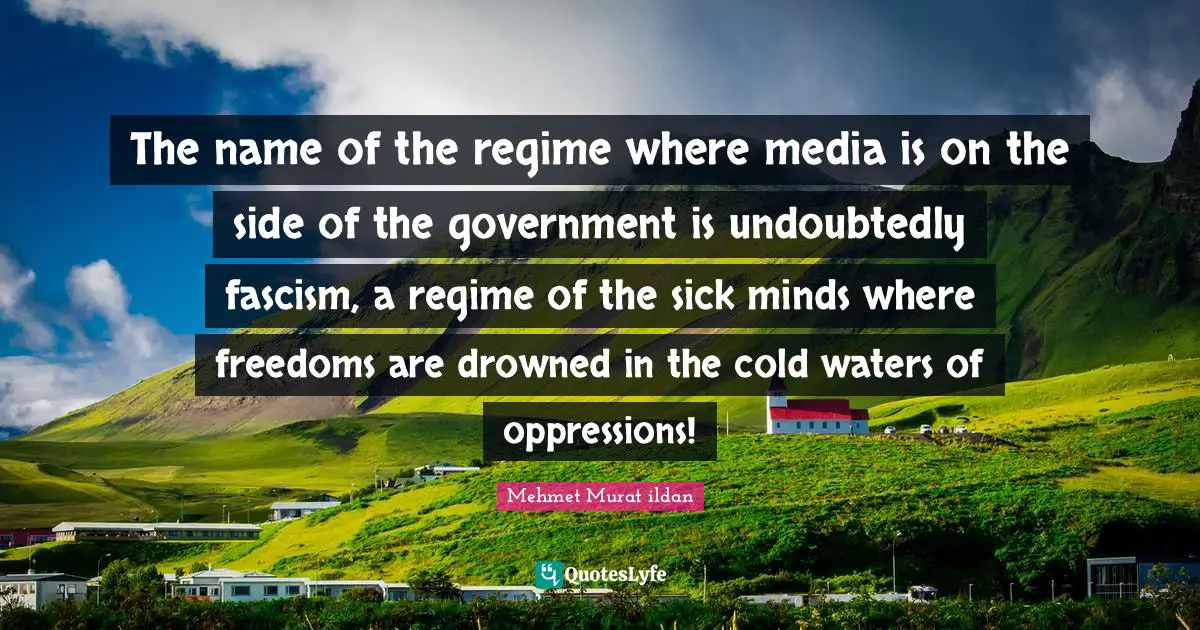 The name of the regime where media is on the side of the government is undoubtedly fascism, a regime of the sick minds where freedoms are drowned in the cold waters of oppressions!