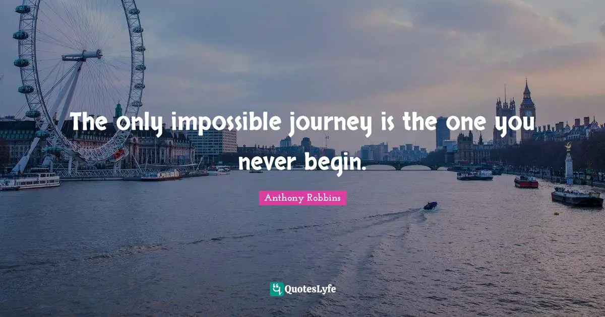 Journey Quotes: "The only impossible journey is the one you never begin."