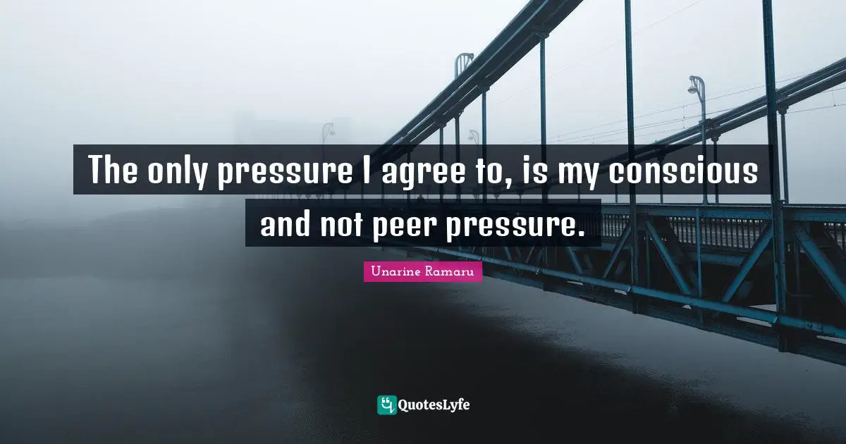 Unarine Ramaru Quotes: The only pressure I agree to, is my conscious and not peer pressure.