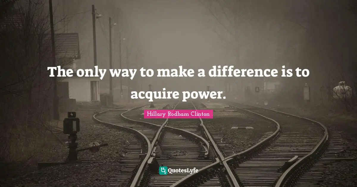 The only way to make a difference is to acquire power.