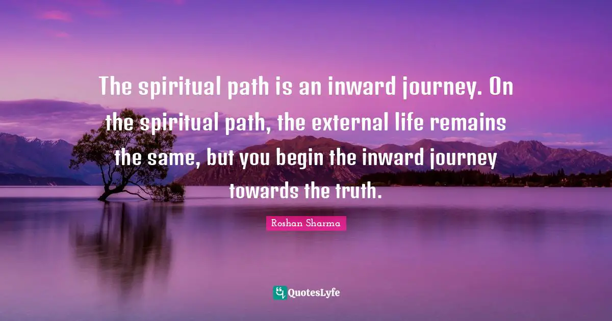 Spiritual Path Quotes: "The spiritual path is an inward journey. On the spiritual path, the external life remains the same, but you begin the inward journey towards the truth."