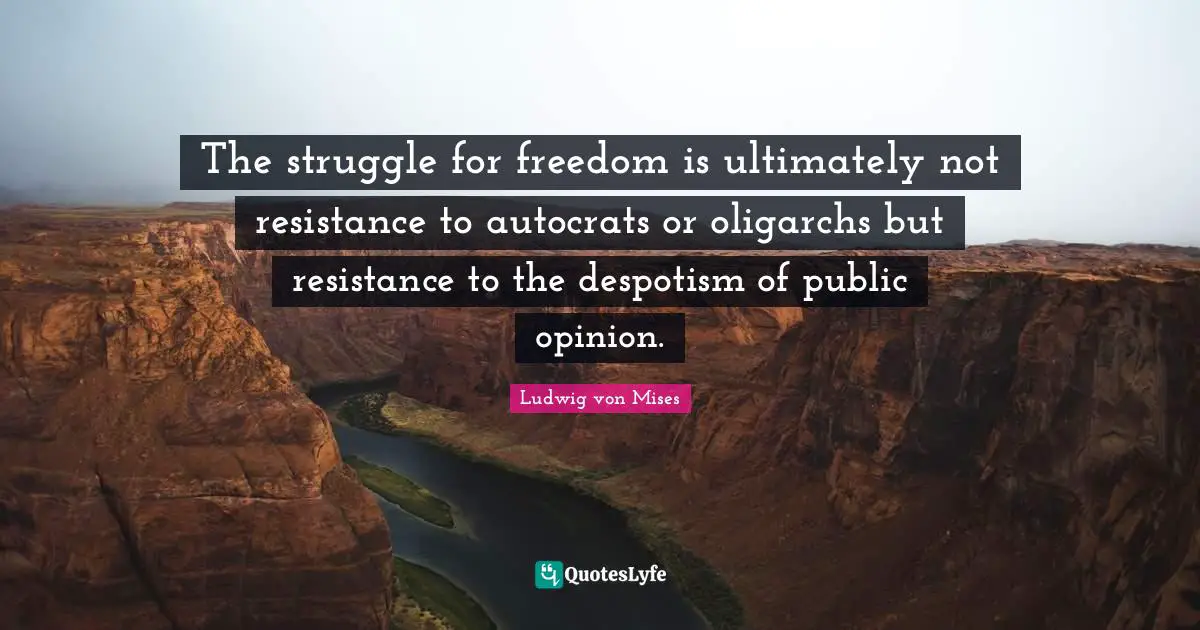 The struggle for freedom is ultimately not resistance to autocrats or oligarchs but resistance to the despotism of public opinion.