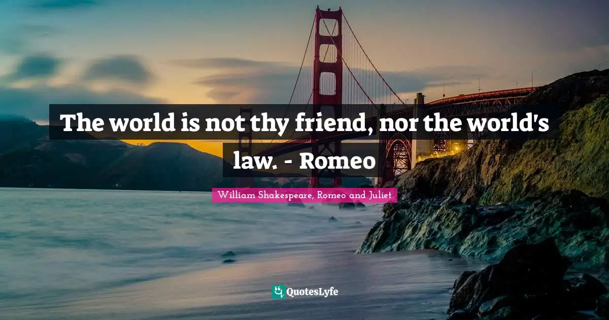 William Shakespeare, Romeo And Juliet Quotes: "The world is not thy friend, nor the world's law. - Romeo"
