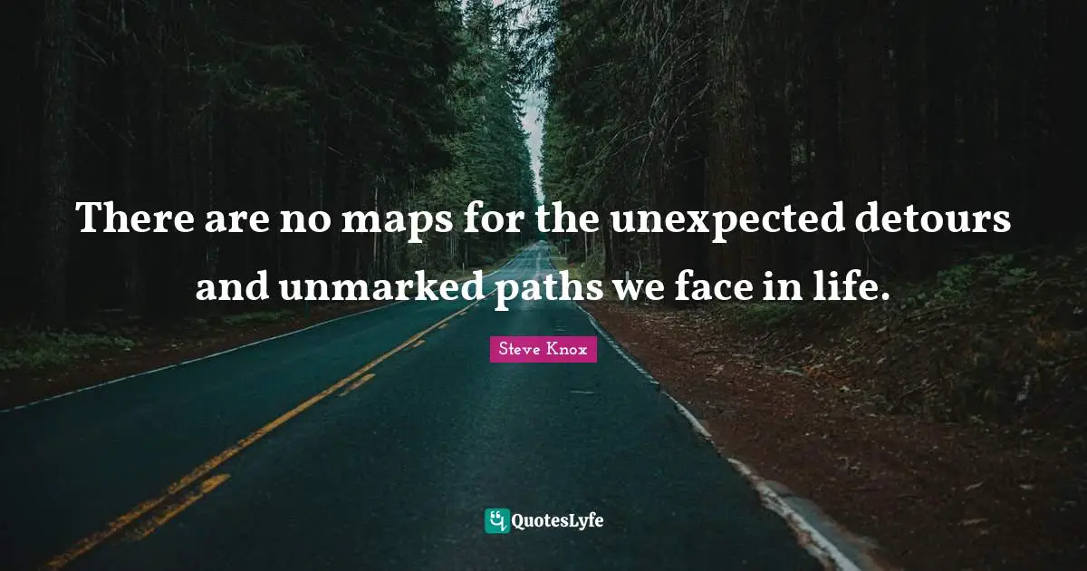 There are no maps for the unexpected detours and unmarked paths we face in life.