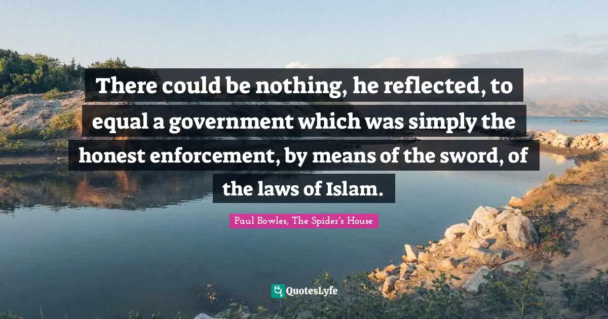 There could be nothing, he reflected, to equal a government which was simply the honest enforcement, by means of the sword, of the laws of Islam.