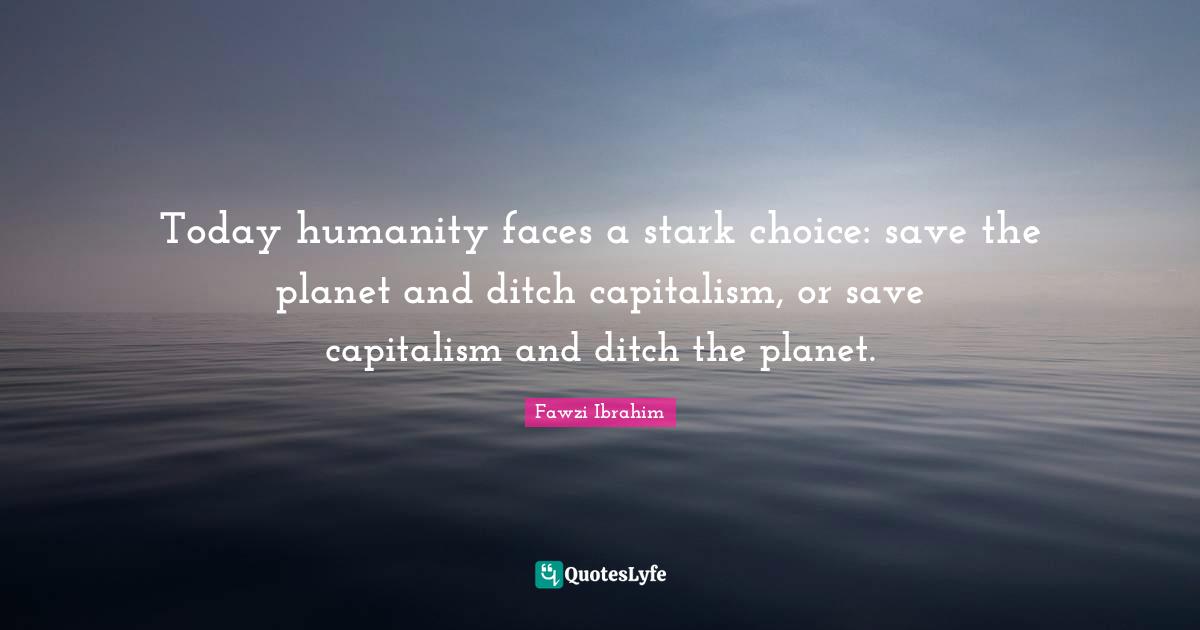 Today humanity faces a stark choice: save the planet and ditch capitalism, or save capitalism and ditch the planet.