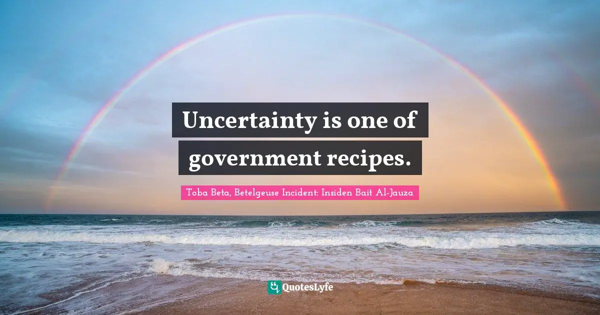 Uncertainty is one of government recipes.