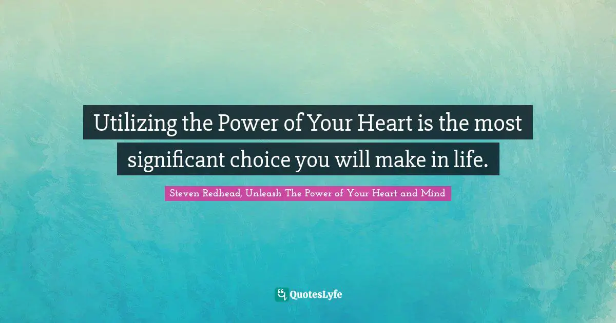 Utilizing the Power of Your Heart is the most significant choice you will make in life.