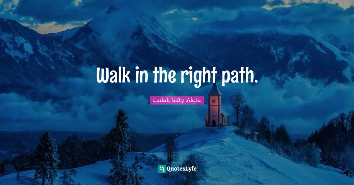 Walk in the right path.