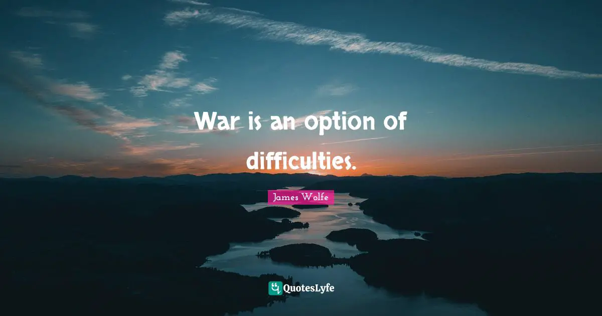 Hindsight Quotes: "War is an option of difficulties."