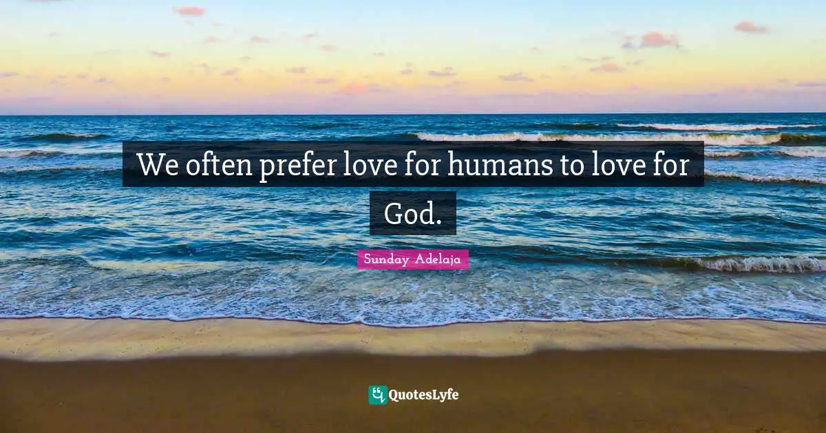 We often prefer love for humans to love for God.