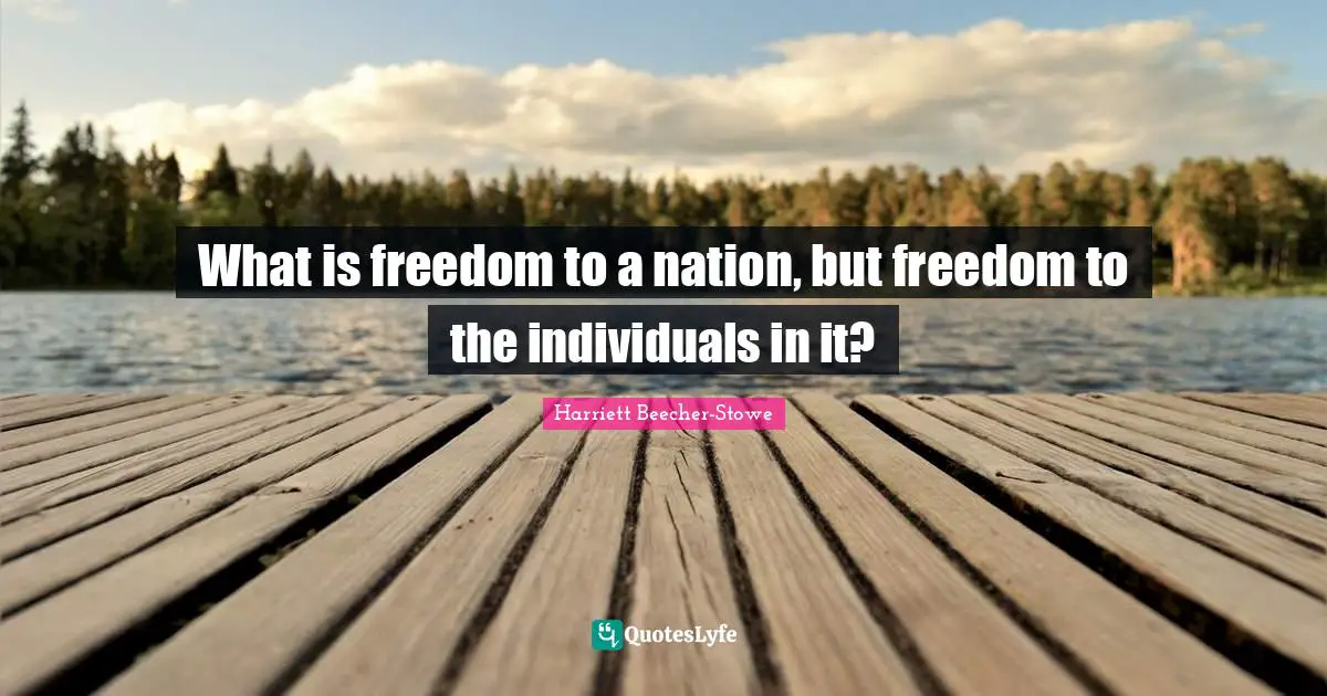 What is freedom to a nation, but freedom to the individuals in it?