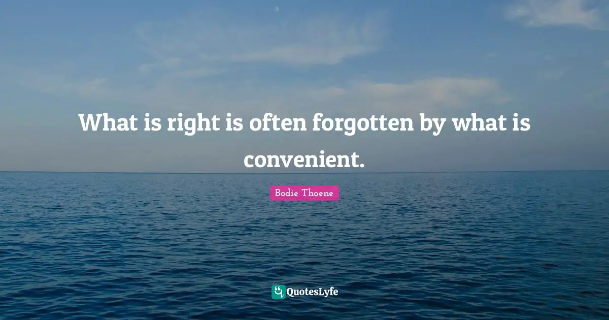 What is right is often forgotten by what is convenient.
