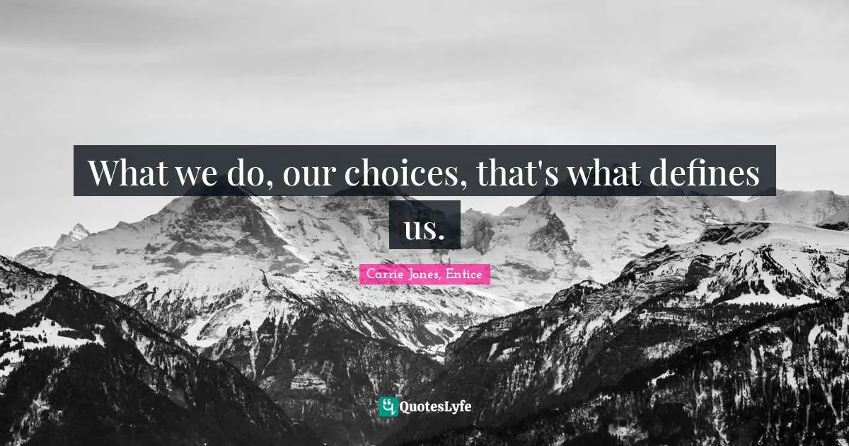 What we do, our choices, that's what defines us.