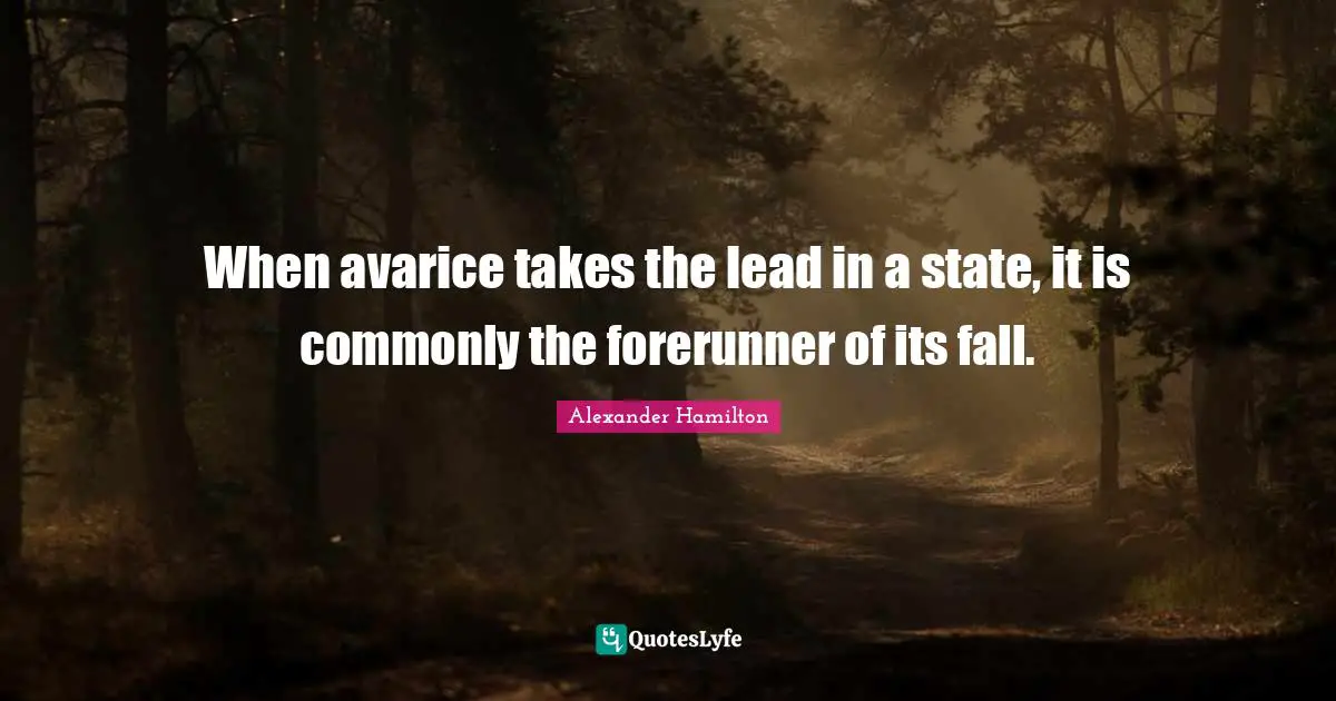 When avarice takes the lead in a state, it is commonly the forerunner of its fall.